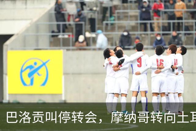 巴洛贡叫停转会，摩纳哥转向土耳其和沙特